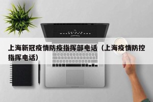上海新冠疫情防疫指挥部电话（上海疫情防控指挥电话）