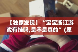 【独家发现】“宝宝浙江游戏有挂吗,是不是真的”(原来确实是有插件)