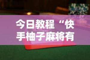 今日教程“快手柚子麻将有赢的吗”揭秘透视辅助万能挂用法