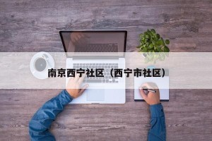 南京西宁社区（西宁市社区）