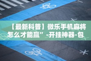 实测神器辅助“小程序决胜麻将有什么窍门吗(确实真的有挂)