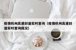疫情杭州高速封道实时查询（疫情杭州高速封道实时查询路况）