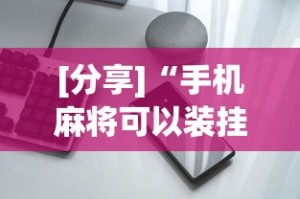 [分享]“手机麻将可以装挂吗”开挂科技辅助神器手机