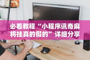 2026最新版下载“福州麻将圈微信小程序有挂吗”分享必要外挂教程