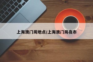 上海澳门周地点/上海澳门周夜市