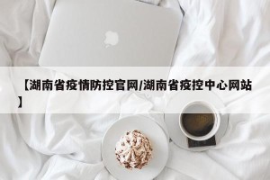 【湖南省疫情防控官网/湖南省疫控中心网站】