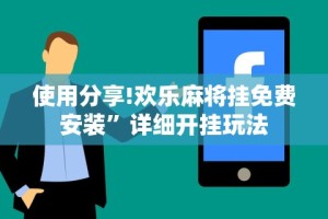 使用分享!欢乐麻将挂免费安装”详细开挂玩法