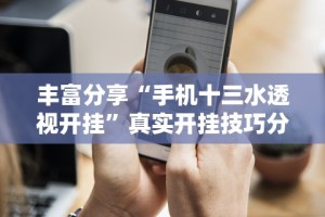 丰富分享“手机十三水透视开挂”真实开挂技巧分享