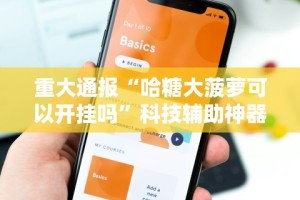 重大通报“哈糖大菠萝可以开挂吗”科技辅助神器手机版