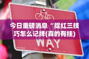 今日重磅消息“捉红三技巧怎么记牌(真的有挂)