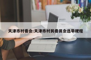 天津市村委会:天津市村民委员会选举规程