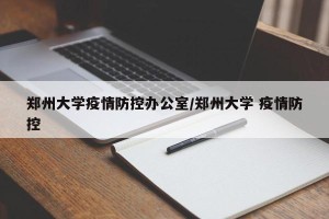 郑州大学疫情防控办公室/郑州大学 疫情防控