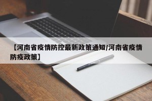 【河南省疫情防控最新政策通知/河南省疫情防疫政策】