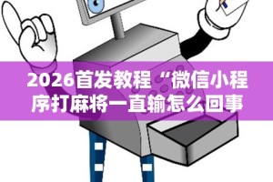 2026首发教程“微信小程序打麻将一直输怎么回事”辅助神器插件下载