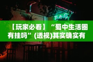 【玩家必看】“蜀中生活圈有挂吗”(透视)其实确实有挂