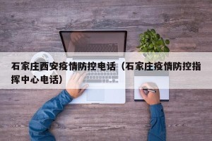 石家庄西安疫情防控电话（石家庄疫情防控指挥中心电话）