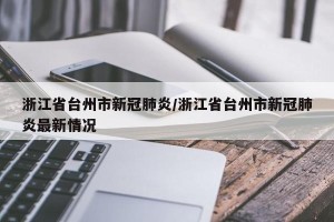 浙江省台州市新冠肺炎/浙江省台州市新冠肺炎最新情况