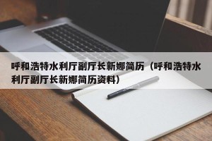 呼和浩特水利厅副厅长新娜简历（呼和浩特水利厅副厅长新娜简历资料）