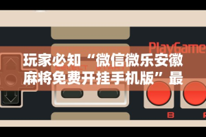 软件分享：微乐石家庄麻将万能开挂器”分享辅助外挂教程