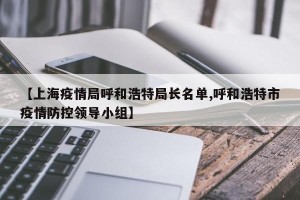 【上海疫情局呼和浩特局长名单,呼和浩特市疫情防控领导小组】