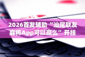 2026首发辅助“汕尾联友麻将App可以赢么”开挂科技辅助神器手机