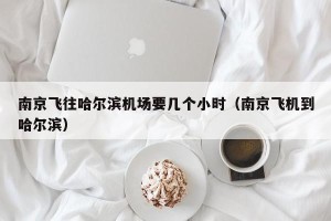 南京飞往哈尔滨机场要几个小时（南京飞机到哈尔滨）
