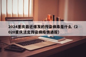 2024重庆最近爆发的传染病毒是什么（2020重庆法定传染病疫情通报）