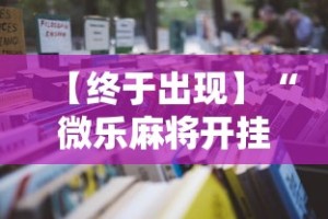 【终于出现】“微乐麻将开挂神器怎么用”开挂详细教程