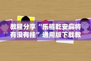 教程分享“乐禧乾安麻将有没有挂”通用版下载教程