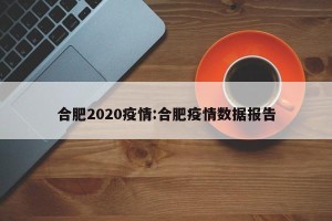 合肥2020疫情:合肥疫情数据报告