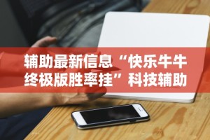 辅助最新信息“快乐牛牛终极版胜率挂”科技辅助神器手机版