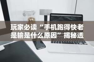 玩家必读“手机跑得快老是输是什么原因”揭秘透视辅助万能挂