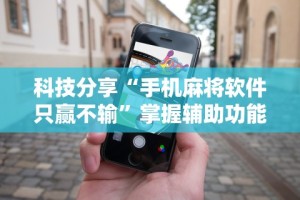 科技分享“手机麻将软件只赢不输”掌握辅助功能必胜规则