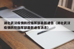 湖北武汉疫情防控指挥部最新通告（湖北武汉疫情防控指挥部最新通告消息）