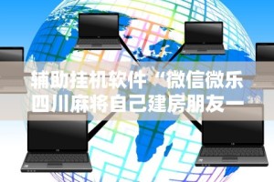 辅助挂机软件“微信微乐四川麻将自己建房朋友一起打怎么才能赢”附开挂脚本详细教程
