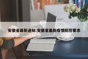 安徽省最新通知:安徽省最新疫情防控要求