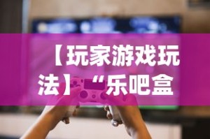 【玩家游戏玩法】“乐吧盒子麻将有没有挂[真的有挂]