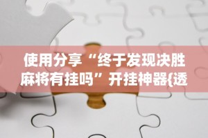 使用分享“终于发现决胜麻将有挂吗”开挂神器{透视辅助}全揭秘