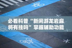 必看科普“新闲游龙岩麻将有挂吗”掌握辅助功能必胜规则