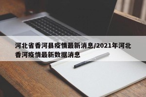 河北省香河县疫情最新消息/2021年河北香河疫情最新数据消息