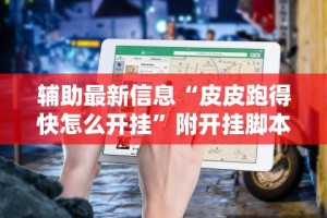 辅助最新信息“皮皮跑得快怎么开挂”附开挂脚本详细教程