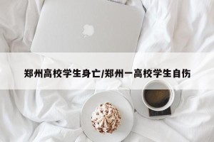 郑州高校学生身亡/郑州一高校学生自伤