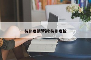 杭州疫情管制:杭州疫控