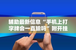辅助最新信息“手机上打字牌会一直输吗”附开挂脚本详细步骤