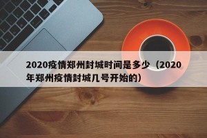 2020疫情郑州封城时间是多少（2020年郑州疫情封城几号开始的）
