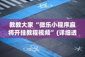 教程解析“微乐湖南麻将万能开挂器通用版”-玩家曝光开挂流程