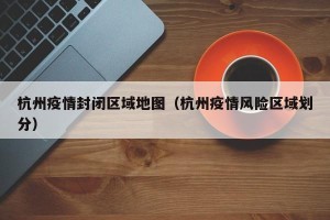 杭州疫情封闭区域地图（杭州疫情风险区域划分）
