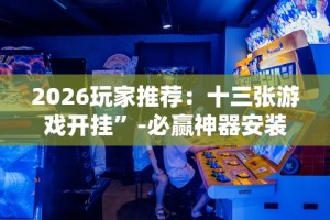 2026玩家推荐：十三张游戏开挂”-必赢神器安装