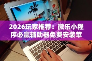 2026玩家推荐：微乐小程序必赢辅助器免费安装苹果”揭秘透视辅助万能挂用法