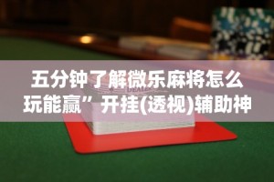 五分钟了解微乐麻将怎么玩能赢”开挂(透视)辅助神器